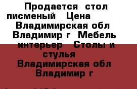 Продается  стол писменый › Цена ­ 6 000 - Владимирская обл., Владимир г. Мебель, интерьер » Столы и стулья   . Владимирская обл.,Владимир г.